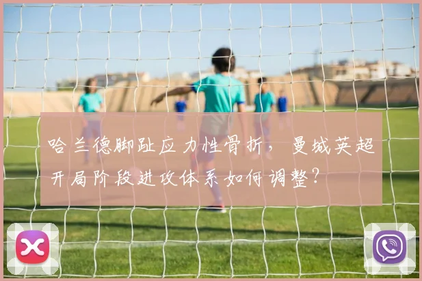 哈兰德脚趾应力性骨折,曼城英超开局阶段进攻体系如何调整?