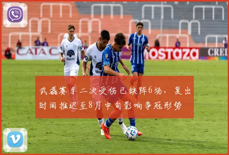 武磊赛季二次受伤已缺阵6场,复出时间推迟至8月中旬影响争冠形势
