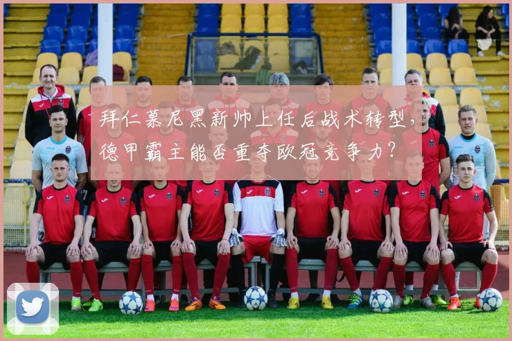 拜仁慕尼黑新帅上任后战术转型,德甲霸主能否重夺欧冠竞争力?