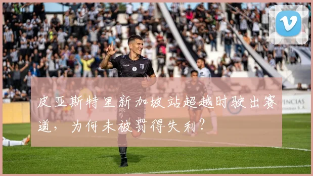 皮亚斯特里新加坡站超越时驶出赛道,为何未被罚得失利?